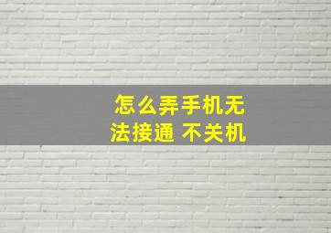 怎么弄手机无法接通 不关机